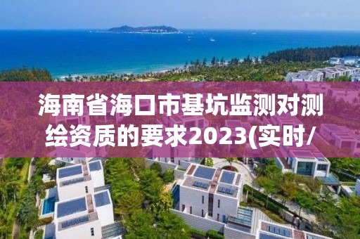 海南省海口市基坑监测对测绘资质的要求2023(实时/更新中)