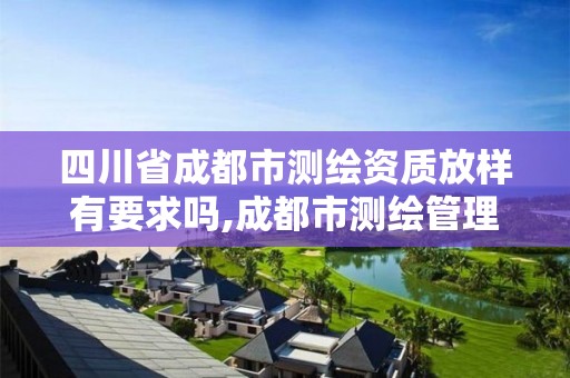 四川省成都市测绘资质放样有要求吗,成都市测绘管理办法。