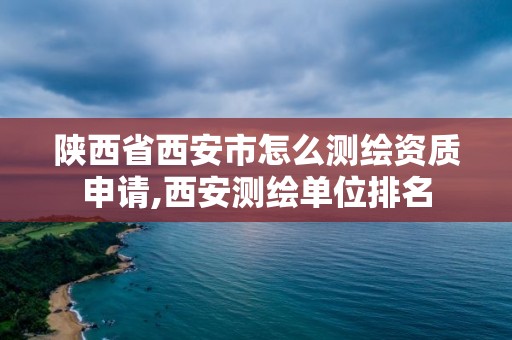 陕西省西安市怎么测绘资质申请,西安测绘单位排名