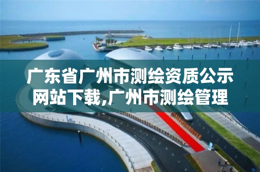 广东省广州市测绘资质公示网站下载,广州市测绘管理办法。