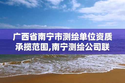 广西省南宁市测绘单位资质承揽范围,南宁测绘公司联系电话