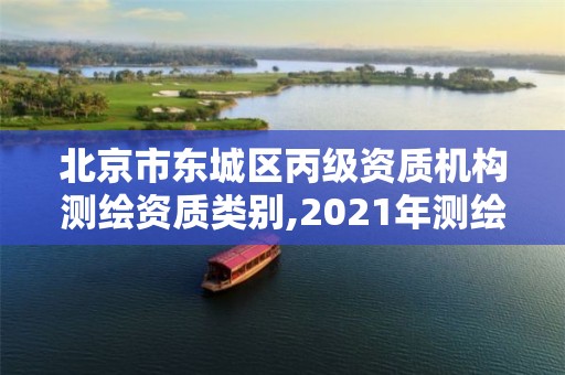 北京市东城区丙级资质机构测绘资质类别,2021年测绘丙级资质申报条件