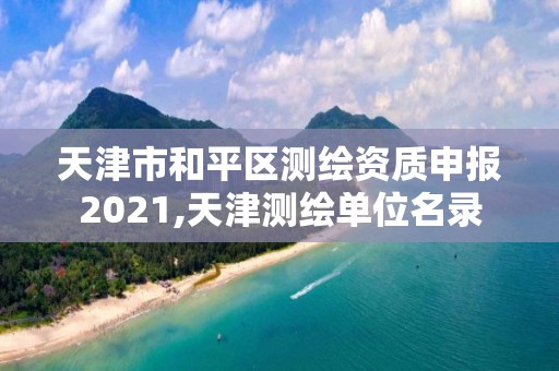 天津市和平区测绘资质申报2021,天津测绘单位名录