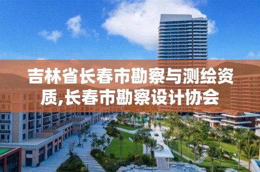 吉林省长春市勘察与测绘资质,长春市勘察设计协会