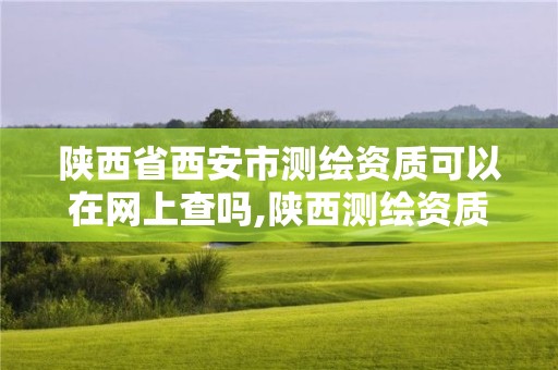 陕西省西安市测绘资质可以在网上查吗,陕西测绘资质代办。