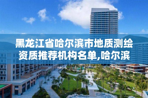 黑龙江省哈尔滨市地质测绘资质推荐机构名单,哈尔滨市勘察测绘研究院怎么样