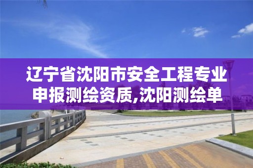 辽宁省沈阳市安全工程专业申报测绘资质,沈阳测绘单位。