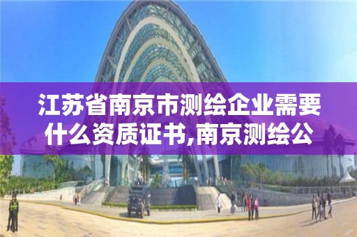 江苏省南京市测绘企业需要什么资质证书,南京测绘公司有哪些