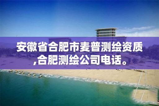 安徽省合肥市麦普测绘资质,合肥测绘公司电话。