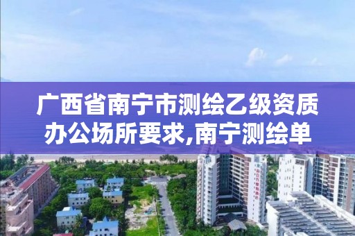 广西省南宁市测绘乙级资质办公场所要求,南宁测绘单位