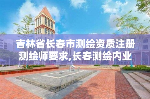 吉林省长春市测绘资质注册测绘师要求,长春测绘内业招聘