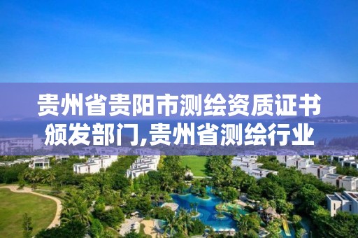 贵州省贵阳市测绘资质证书颁发部门,贵州省测绘行业协会。