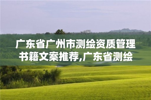 广东省广州市测绘资质管理书籍文案推荐,广东省测绘资质管理系统。