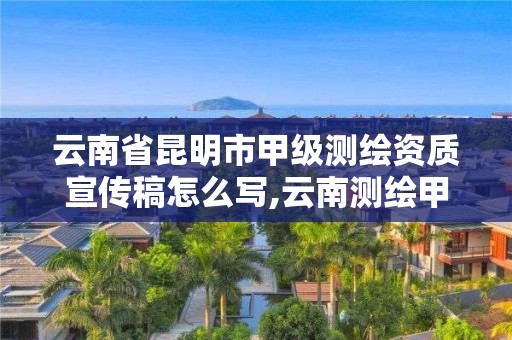 云南省昆明市甲级测绘资质宣传稿怎么写,云南测绘甲级资质单位。