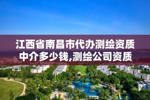 江西省南昌市代办测绘资质中介多少钱,测绘公司资质挂靠。