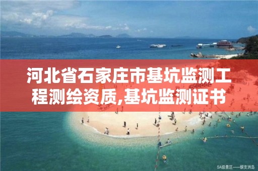 河北省石家庄市基坑监测工程测绘资质,基坑监测证书