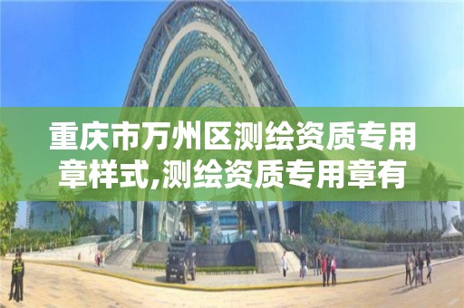 重庆市万州区测绘资质专用章样式,测绘资质专用章有效期