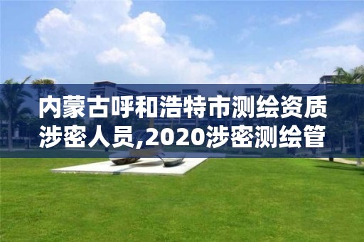 内蒙古呼和浩特市测绘资质涉密人员,2020涉密测绘管理人员考试