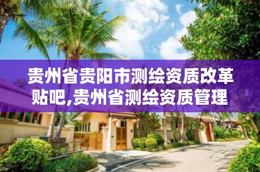 贵州省贵阳市测绘资质改革贴吧,贵州省测绘资质管理规定