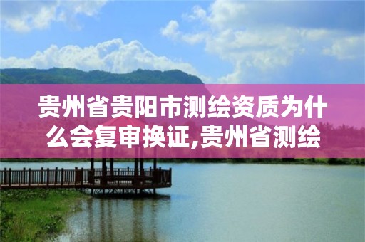 贵州省贵阳市测绘资质为什么会复审换证,贵州省测绘资质管理条例。