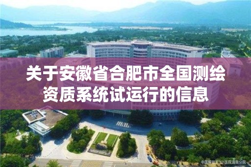 关于安徽省合肥市全国测绘资质系统试运行的信息