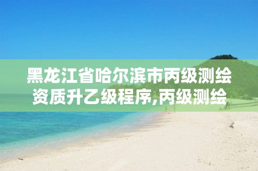 黑龙江省哈尔滨市丙级测绘资质升乙级程序,丙级测绘公司。