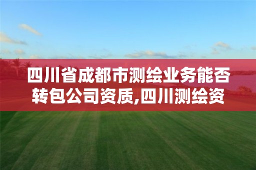 四川省成都市测绘业务能否转包公司资质,四川测绘资质代办。