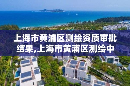 上海市黄浦区测绘资质审批结果,上海市黄浦区测绘中心