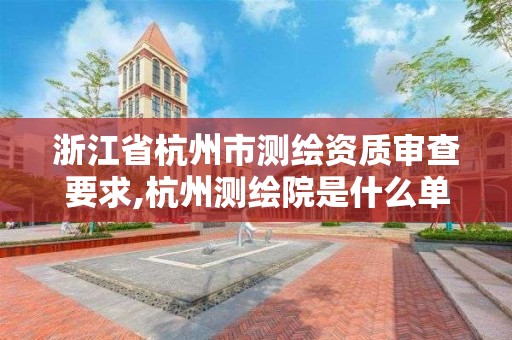 浙江省杭州市测绘资质审查要求,杭州测绘院是什么单位