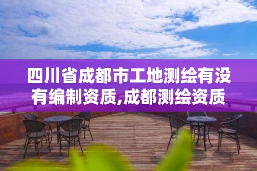 四川省成都市工地测绘有没有编制资质,成都测绘资质办理