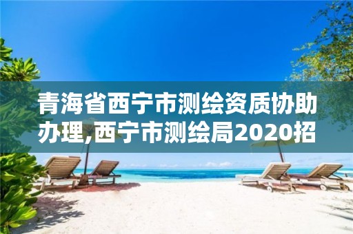 青海省西宁市测绘资质协助办理,西宁市测绘局2020招聘