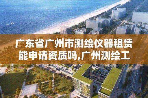 广东省广州市测绘仪器租赁能申请资质吗,广州测绘工程公司