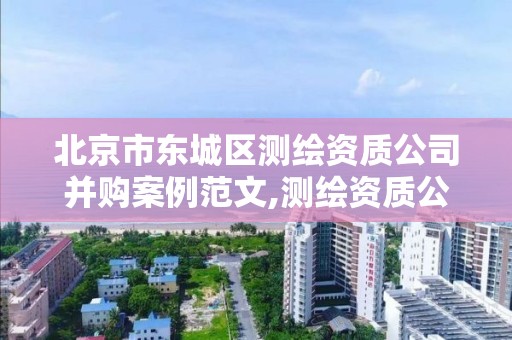 北京市东城区测绘资质公司并购案例范文,测绘资质公司名录