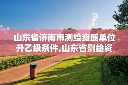 山东省济南市测绘资质单位升乙级条件,山东省测绘资质专用章 丁级