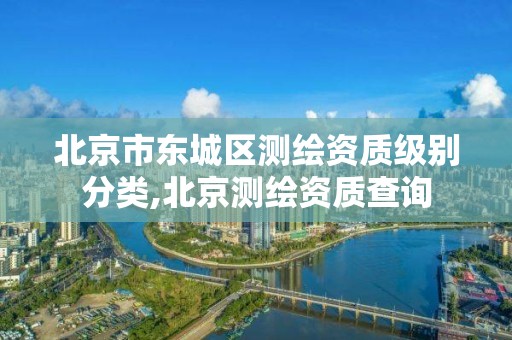 北京市东城区测绘资质级别分类,北京测绘资质查询