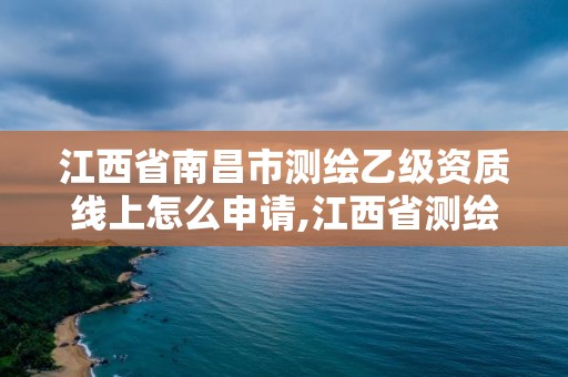 江西省南昌市测绘乙级资质线上怎么申请,江西省测绘资质证书延期。