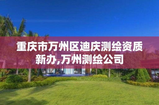 重庆市万州区迪庆测绘资质新办,万州测绘公司