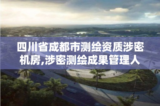 四川省成都市测绘资质涉密机房,涉密测绘成果管理人员培训班考试题