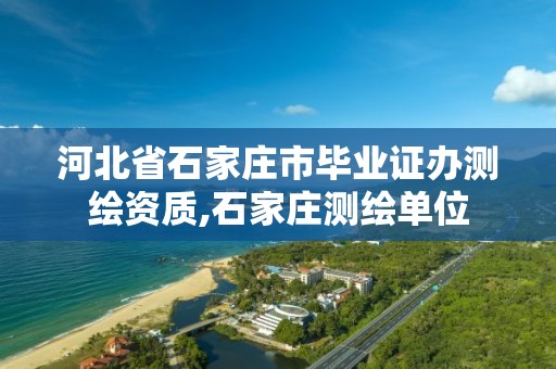 河北省石家庄市毕业证办测绘资质,石家庄测绘单位