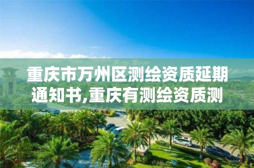 重庆市万州区测绘资质延期通知书,重庆有测绘资质测绘公司大全。