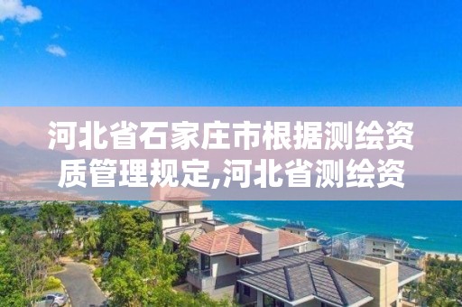 河北省石家庄市根据测绘资质管理规定,河北省测绘资质查询