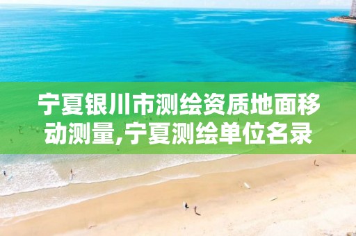 宁夏银川市测绘资质地面移动测量,宁夏测绘单位名录。