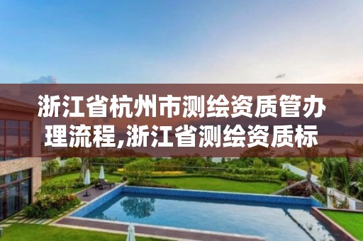 浙江省杭州市测绘资质管办理流程,浙江省测绘资质标准