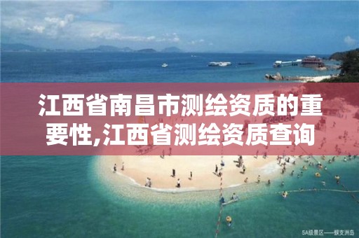 江西省南昌市测绘资质的重要性,江西省测绘资质查询