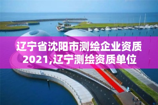 辽宁省沈阳市测绘企业资质2021,辽宁测绘资质单位