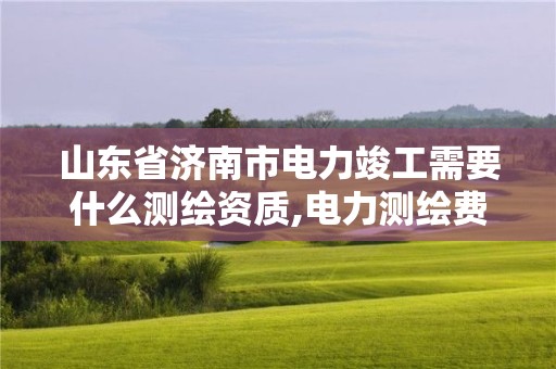 山东省济南市电力竣工需要什么测绘资质,电力测绘费收费标准