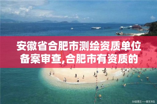 安徽省合肥市测绘资质单位备案审查,合肥市有资质的测绘公司