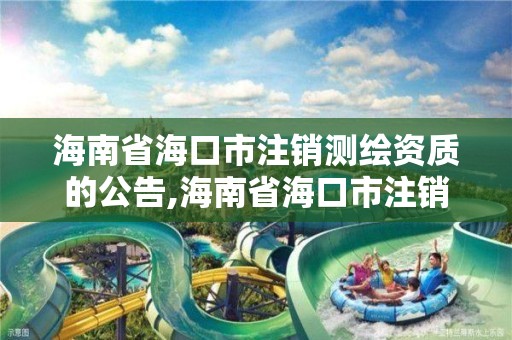 海南省海口市注销测绘资质的公告,海南省海口市注销测绘资质的公告公示