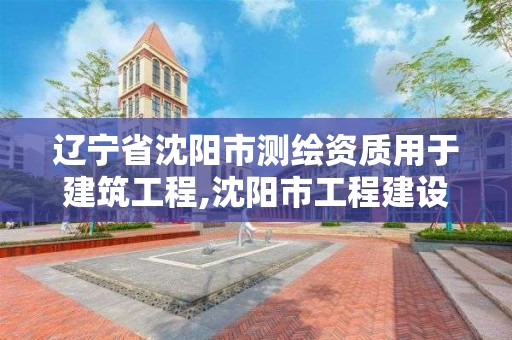 辽宁省沈阳市测绘资质用于建筑工程,沈阳市工程建设项目测绘技术规程。