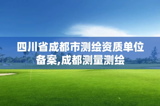 四川省成都市测绘资质单位备案,成都测量测绘